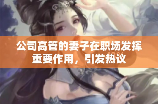 公司高管的妻子在职场发挥重要作用，引发热议