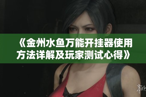 《金州水鱼万能开挂器使用方法详解及玩家测试心得》