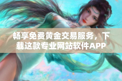 畅享免费黄金交易服务，下载这款专业网站软件APP