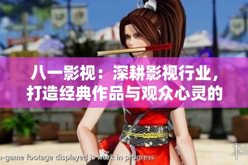 八一影视：深耕影视行业，打造经典作品与观众心灵的共鸣