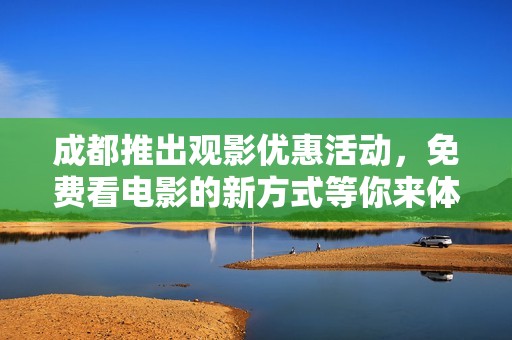 成都推出观影优惠活动，免费看电影的新方式等你来体验