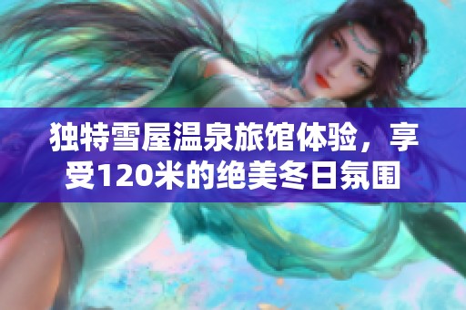 独特雪屋温泉旅馆体验，享受120米的绝美冬日氛围