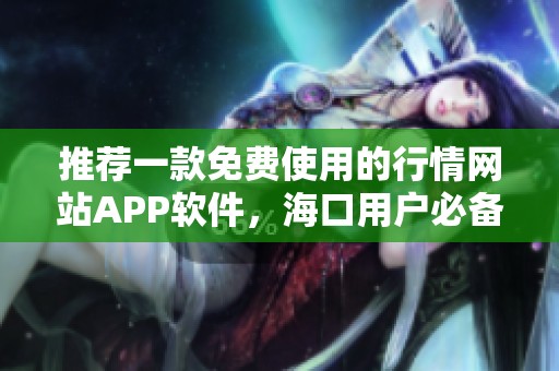 推荐一款免费使用的行情网站APP软件，海口用户必备！