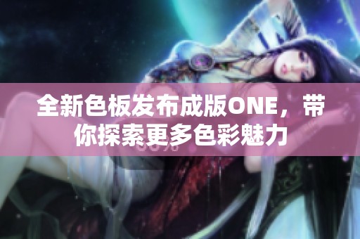 全新色板发布成版ONE，带你探索更多色彩魅力