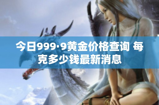 今日999·9黄金价格查询 每克多少钱最新消息