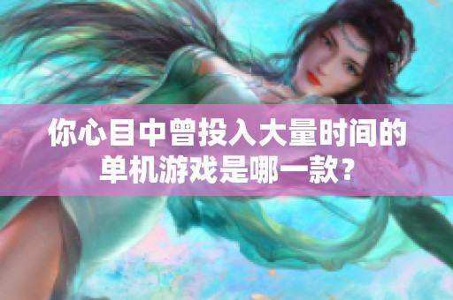 你心目中曾投入大量时间的单机游戏是哪一款？