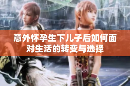 意外怀孕生下儿子后如何面对生活的转变与选择