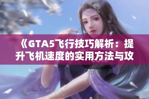 《GTA5飞行技巧解析：提升飞机速度的实用方法与攻略》