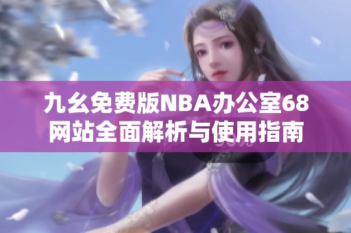 九幺免费版NBA办公室68网站全面解析与使用指南