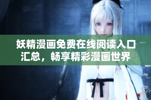 妖精漫画免费在线阅读入口汇总，畅享精彩漫画世界