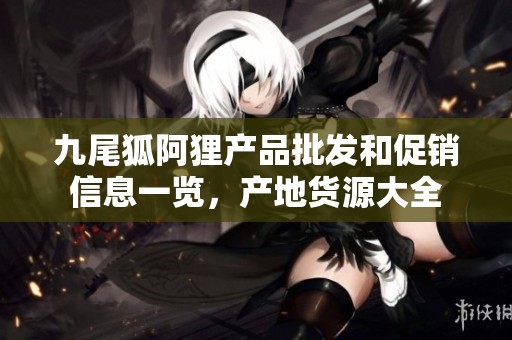 九尾狐阿狸产品批发和促销信息一览，产地货源大全
