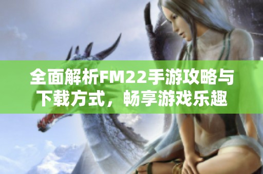 全面解析FM22手游攻略与下载方式，畅享游戏乐趣