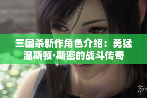 三国杀新作角色介绍：勇猛温斯顿·斯密的战斗传奇