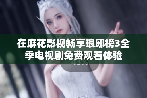 在麻花影视畅享琅琊榜3全季电视剧免费观看体验