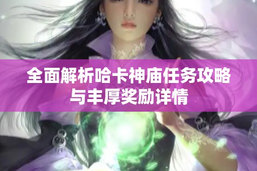 全面解析哈卡神庙任务攻略与丰厚奖励详情