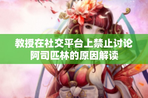 教授在社交平台上禁止讨论阿司匹林的原因解读