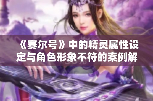 《赛尔号》中的精灵属性设定与角色形象不符的案例解析