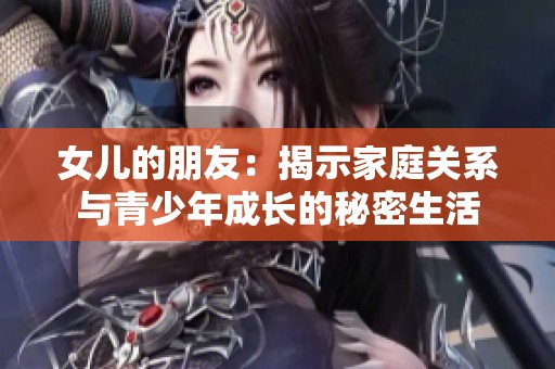女儿的朋友：揭示家庭关系与青少年成长的秘密生活