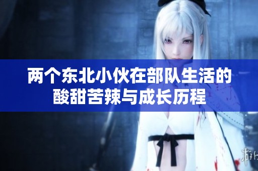 两个东北小伙在部队生活的酸甜苦辣与成长历程