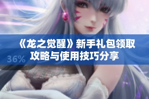 《龙之觉醒》新手礼包领取攻略与使用技巧分享