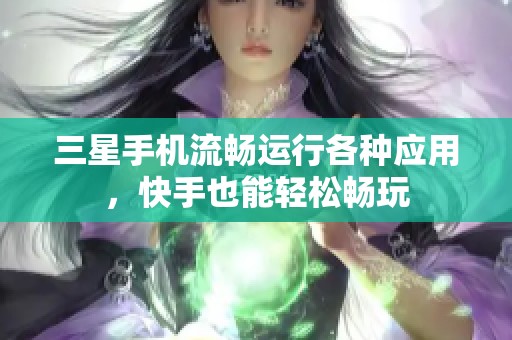 三星手机流畅运行各种应用，快手也能轻松畅玩