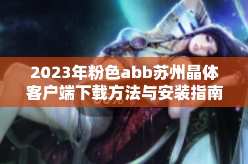 2023年粉色abb苏州晶体客户端下载方法与安装指南