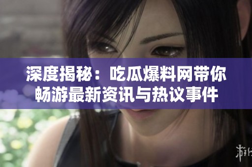 深度揭秘：吃瓜爆料网带你畅游最新资讯与热议事件