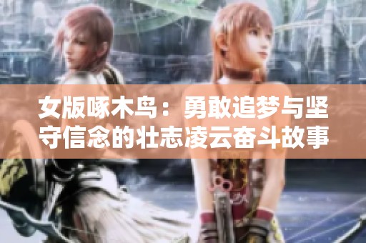 女版啄木鸟：勇敢追梦与坚守信念的壮志凌云奋斗故事