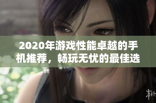 2020年游戏性能卓越的手机推荐，畅玩无忧的最佳选择