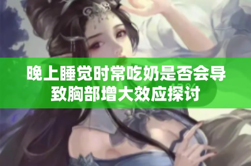 晚上睡觉时常吃奶是否会导致胸部增大效应探讨