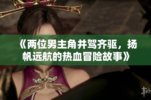 《两位男主角并驾齐驱，扬帆远航的热血冒险故事》