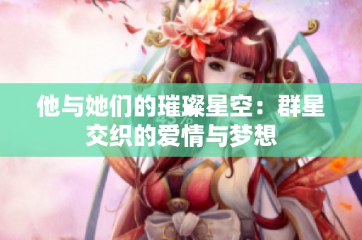 他与她们的璀璨星空：群星交织的爱情与梦想