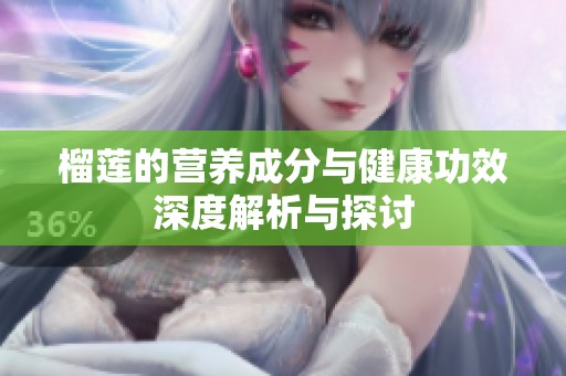 榴莲的营养成分与健康功效深度解析与探讨