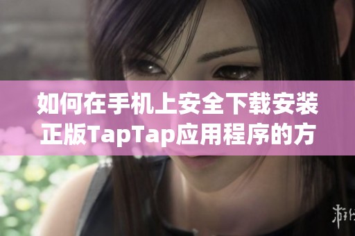 如何在手机上安全下载安装正版TapTap应用程序的方法分享
