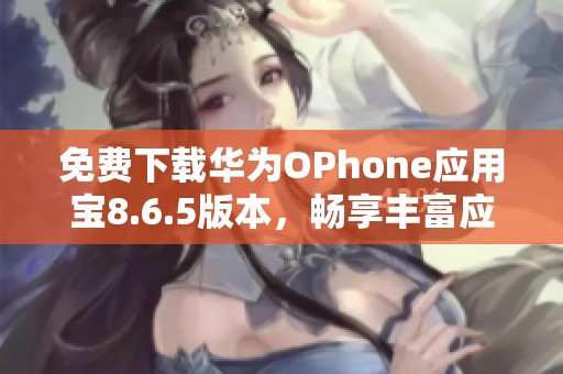 免费下载华为OPhone应用宝8.6.5版本，畅享丰富应用资源