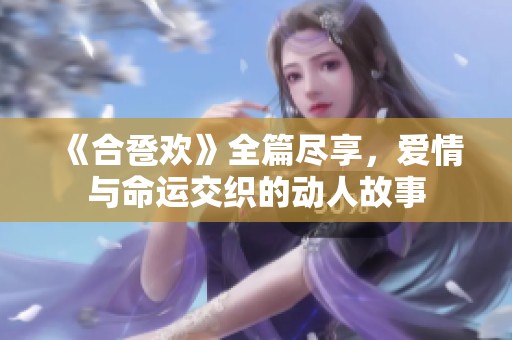 《合卺欢》全篇尽享，爱情与命运交织的动人故事