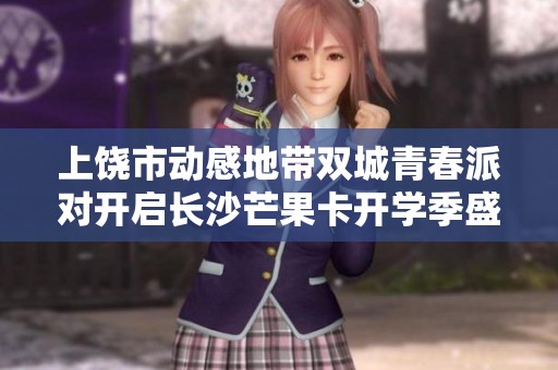 上饶市动感地带双城青春派对开启长沙芒果卡开学季盛宴