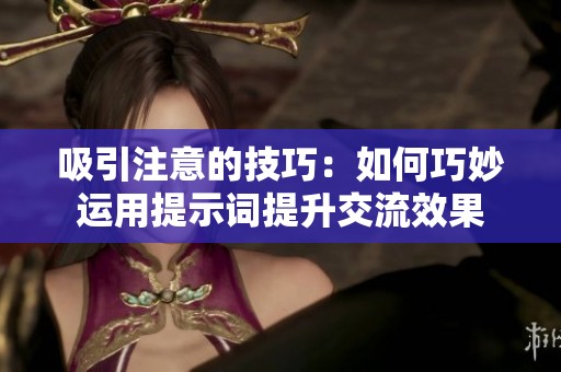 吸引注意的技巧：如何巧妙运用提示词提升交流效果