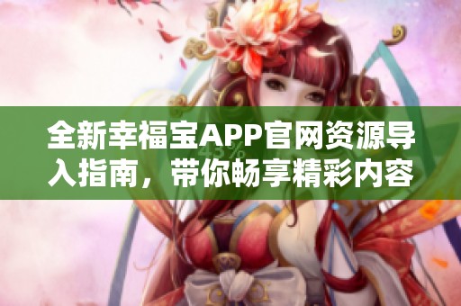 全新幸福宝APP官网资源导入指南，带你畅享精彩内容
