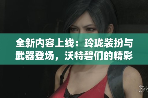 全新内容上线：玲珑装扮与武器登场，沃特碧们的精彩Colg解析！