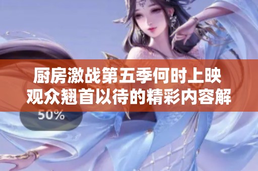 厨房激战第五季何时上映 观众翘首以待的精彩内容解析