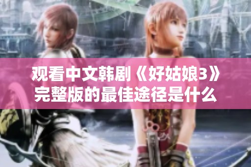 观看中文韩剧《好姑娘3》完整版的最佳途径是什么