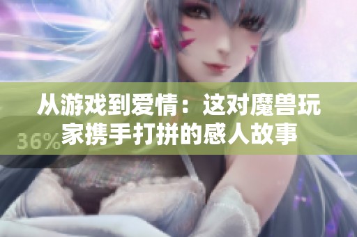 从游戏到爱情：这对魔兽玩家携手打拼的感人故事
