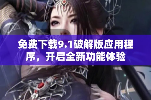 免费下载9.1破解版应用程序，开启全新功能体验