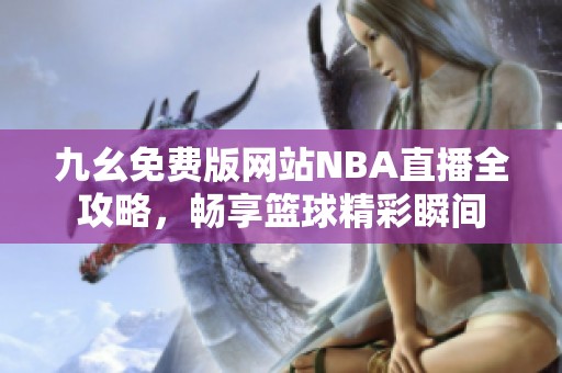 九幺免费版网站NBA直播全攻略，畅享篮球精彩瞬间