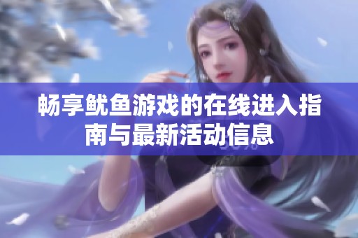 畅享鱿鱼游戏的在线进入指南与最新活动信息