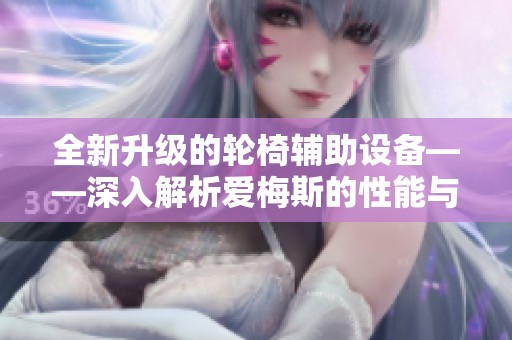 全新升级的轮椅辅助设备——深入解析爱梅斯的性能与动作设计