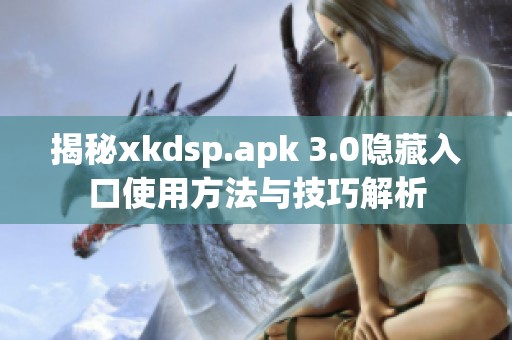 揭秘xkdsp.apk 3.0隐藏入口使用方法与技巧解析