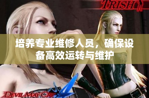 培养专业维修人员，确保设备高效运转与维护