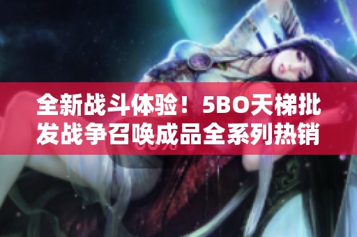 全新战斗体验！5BO天梯批发战争召唤成品全系列热销中